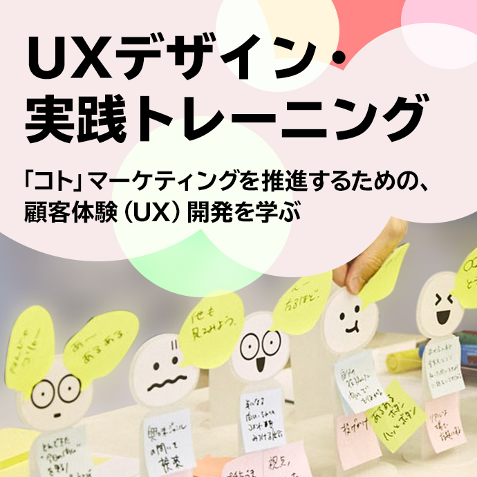 UXデザイン・実践トレーニング　「コト」マーケティングを推進するための、顧客体験（UX）開発を学ぶ