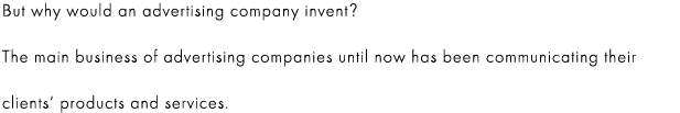 But why would an advertising company invent?

The main business of advertising companies until now has been communicating their clients’ products and services.