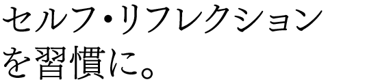 セルフ・リフレクションを習慣に。