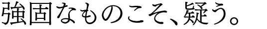強固なものこそ、疑う。
