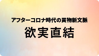 アフターコロナの時代の買物新文脈 欲実直結