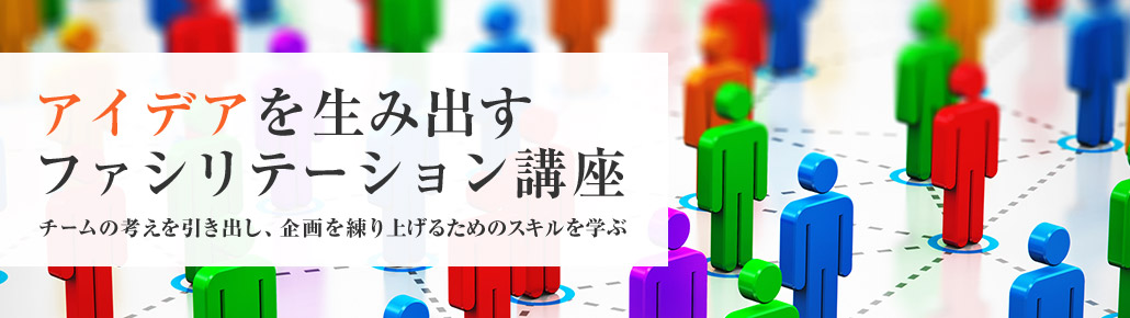 アイデアを生み出すファシリテーション講座　チームの考えを引き出し、企画を練り上げるためのスキルを学ぶ