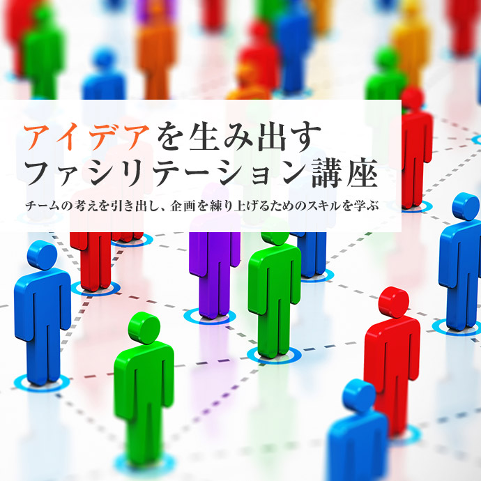 アイデアを生み出すファシリテーション講座　チームの考えを引き出し、企画を練り上げるためのスキルを学ぶ
