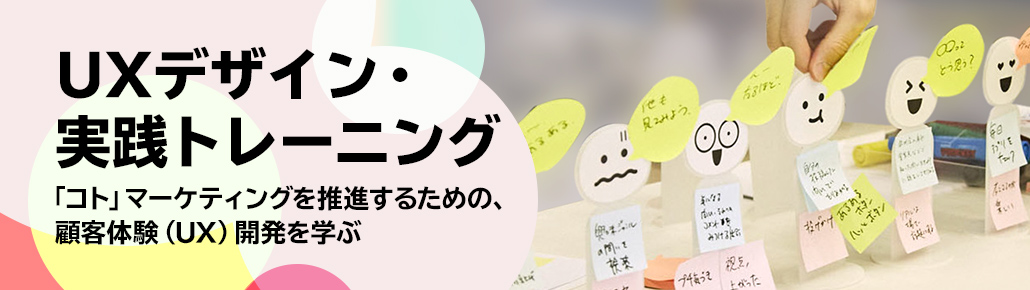 UXデザイン・実践トレーニング　「コト」マーケティングを推進するための、顧客体験（UX）開発を学ぶ