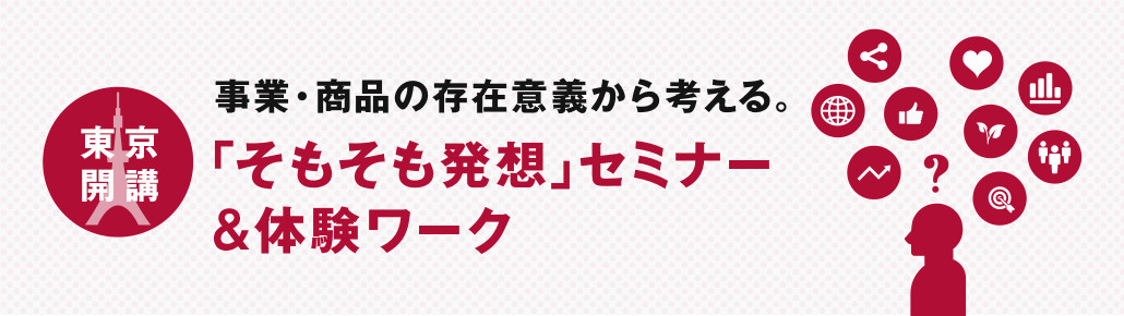 事業・商品の存在意義から考える。「そもそも発想」セミナー＆体験ワーク　東京開講