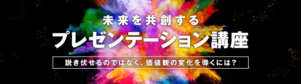 未来を共創するプレゼンテーション講座　説き伏せるのではなく、価値観の変化を導くには？