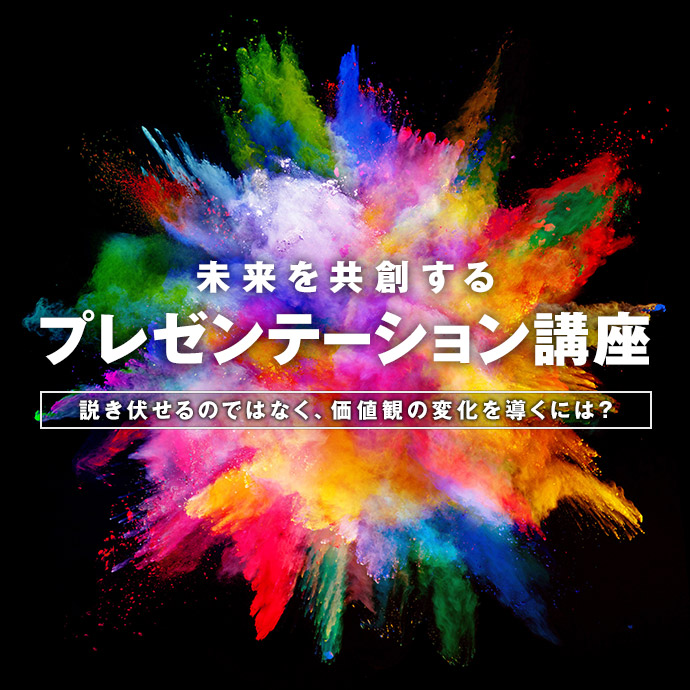 未来を共創するプレゼンテーション講座　説き伏せるのではなく、価値観の変化を導くには？
