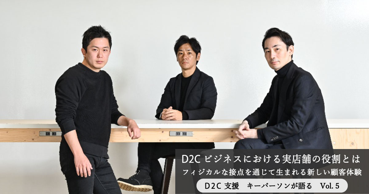 D2cビジネスにおける実店舗の役割とは フィジカルな接点を通じて生まれる新しい顧客体験 連載 D2c支援 キーパーソンが語る Vol 5 博報堂webマガジン センタードット