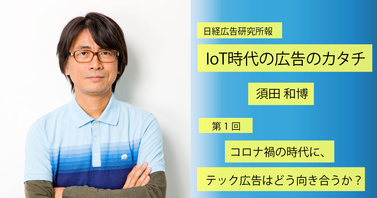新連載「IoT時代の広告のカタチ」 第1回『コロナ禍の時代に、テック