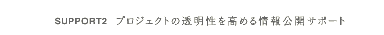SUPPORT2 プロジェクトの透明性を高める情報公開サポート