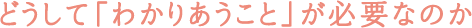 どうして「わかりあうこと」が必要なのか
